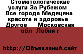 Стоматологические услуги За Рубежом - Все города Медицина, красота и здоровье » Другое   . Московская обл.,Лобня г.